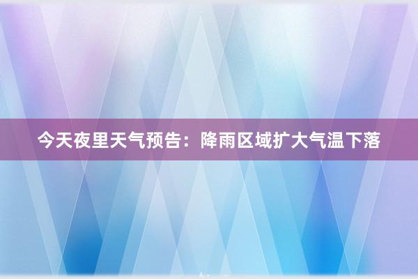 今天夜里天气预告：降雨区域扩大气温下落