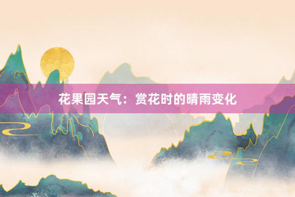 花果园天气：赏花时的晴雨变化