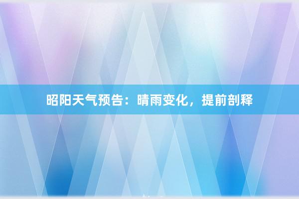 昭阳天气预告：晴雨变化，提前剖释